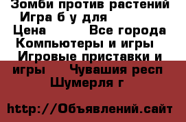 Зомби против растений Игра б/у для xbox 360 › Цена ­ 800 - Все города Компьютеры и игры » Игровые приставки и игры   . Чувашия респ.,Шумерля г.
